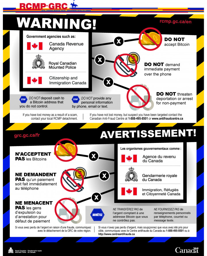 Warning! Government agencies such as : Canada Revenue Agency, Royal Canadian Mounted Police and Citizenship and Immigration Canada do not accept Bitcoin, demand immediate payment over the phone and threaten deportation or arrest for non-payment. Do not deposit cash to a Bitcoin address that you do not control. Do not provide any personal information, by phone, email or text. If you have lost money as a result of a scam, contact your local RCMP detachment.